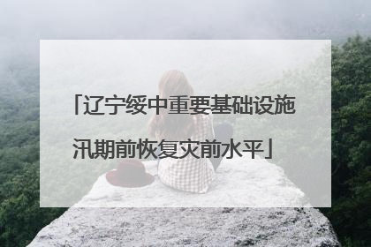 辽宁绥中重要基础设施汛期前恢复灾前水平