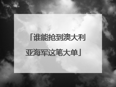 谁能抢到澳大利亚海军这笔大单