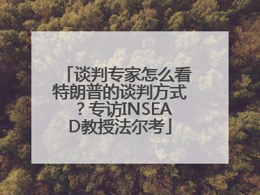 谈判专家怎么看特朗普的谈判方式？专访INSEAD教授法尔考