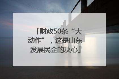 财政50条“大动作”，这是山东发展民企的决心