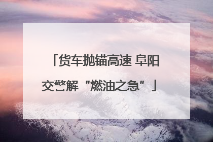 货车抛锚高速 阜阳交警解“燃油之急”