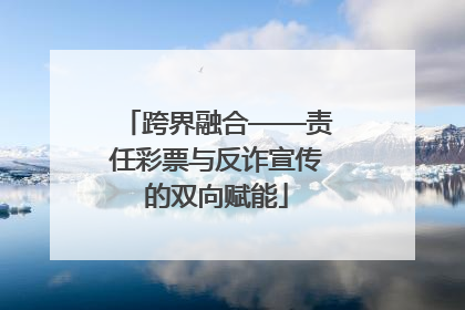 跨界融合——责任彩票与反诈宣传的双向赋能
