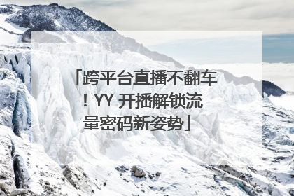 跨平台直播不翻车！YY 开播解锁流量密码新姿势