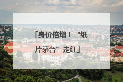 身价倍增！“纸片茅台”走红
