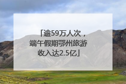 逾59万人次，端午假期鄂州旅游收入达2.5亿