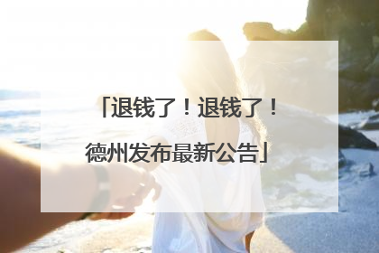 退钱了！退钱了！德州发布最新公告