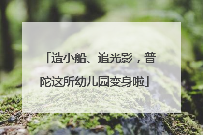 造小船、追光影，普陀这所幼儿园变身啦