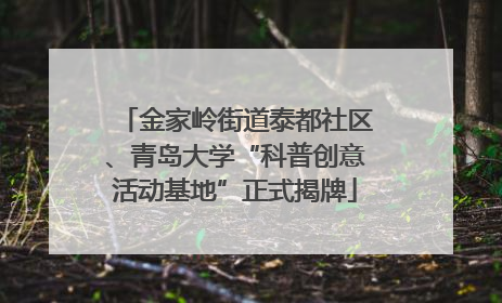 金家岭街道泰都社区、青岛大学“科普创意活动基地”正式揭牌