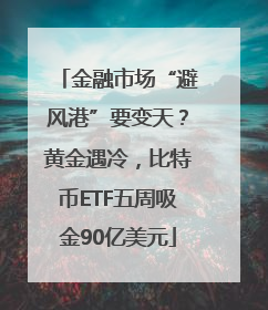 金融市场“避风港”要变天？黄金遇冷，比特币ETF五周吸金90亿美元