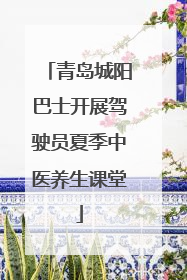 青岛城阳巴士开展驾驶员夏季中医养生课堂