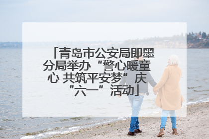 青岛市公安局即墨分局举办“警心暖童心 共筑平安梦”庆“六一”活动