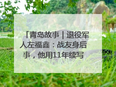 青岛故事｜退役军人左福鑫：战友身后事，他用11年续写 “兄弟情”