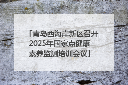 青岛西海岸新区召开2025年国家点健康素养监测培训会议