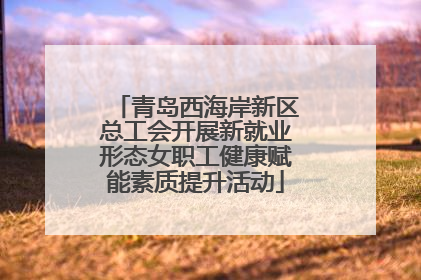 青岛西海岸新区总工会开展新就业形态女职工健康赋能素质提升活动