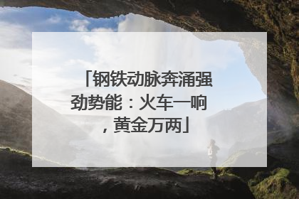 钢铁动脉奔涌强劲势能：火车一响，黄金万两