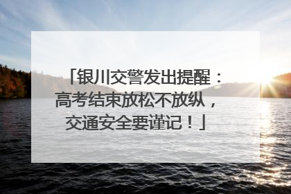 银川交警发出提醒：高考结束放松不放纵，交通安全要谨记！