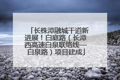 长株潭融城干道新进展！白庭路（长潭西高速白泉联络线—白泉路）项目建成