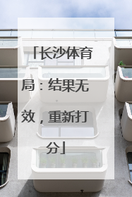 长沙体育局：结果无效，重新打分
