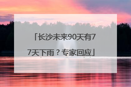 长沙未来90天有77天下雨？专家回应