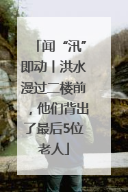 闻“汛”即动丨洪水漫过二楼前，他们背出了最后5位老人