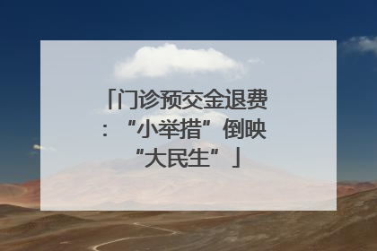 门诊预交金退费：“小举措”倒映“大民生”