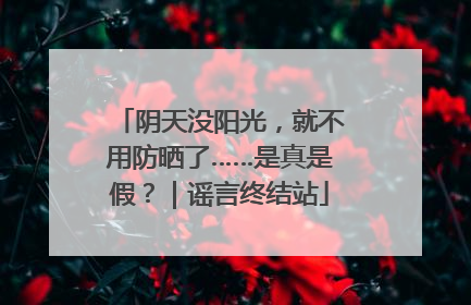 阴天没阳光，就不用防晒了……是真是假？｜谣言终结站