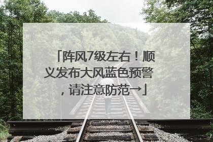 阵风7级左右！顺义发布大风蓝色预警，请注意防范→