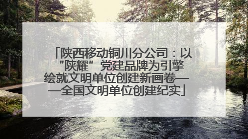 陕西移动铜川分公司：以“陕耀”党建品牌为引擎 绘就文明单位创建新画卷——全国文明单位创建纪实