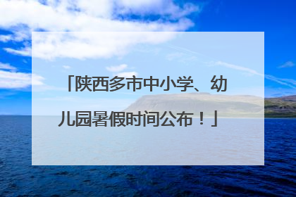 陕西多市中小学、幼儿园暑假时间公布！