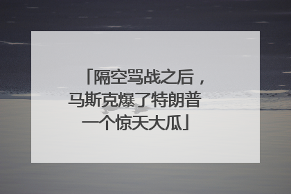 隔空骂战之后，马斯克爆了特朗普一个惊天大瓜