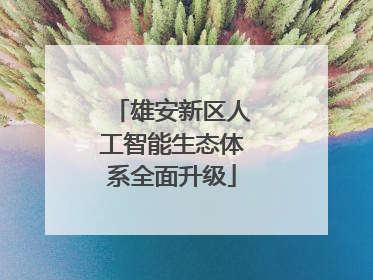 雄安新区人工智能生态体系全面升级