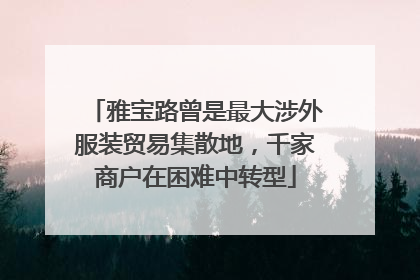 雅宝路曾是最大涉外服装贸易集散地，千家商户在困难中转型