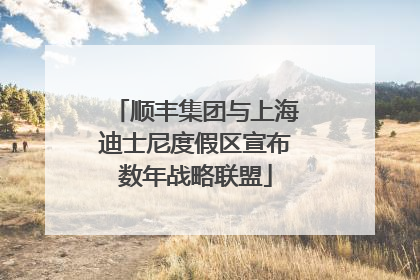 顺丰集团与上海迪士尼度假区宣布数年战略联盟