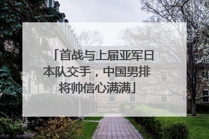 首战与上届亚军日本队交手，中国男排将帅信心满满