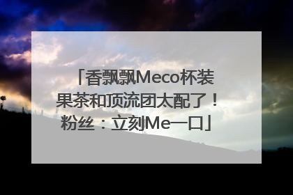 香飘飘Meco杯装果茶和顶流团太配了！粉丝：立刻Me一口