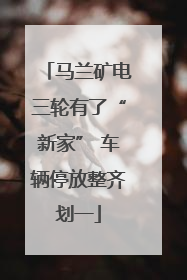 马兰矿电三轮有了“新家” 车辆停放整齐划一