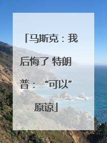 马斯克：我后悔了 特朗普：“可以”原谅
