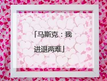 马斯克：我进退两难