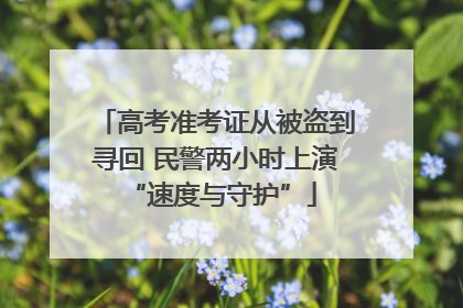 高考准考证从被盗到寻回 民警两小时上演 “速度与守护”