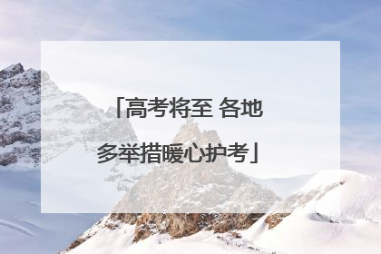 高考将至 各地多举措暖心护考