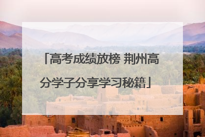 高考成绩放榜 荆州高分学子分享学习秘籍