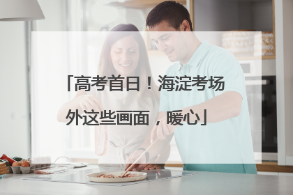 高考首日！海淀考场外这些画面，暖心