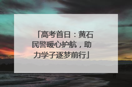 高考首日：黄石民警暖心护航，助力学子逐梦前行