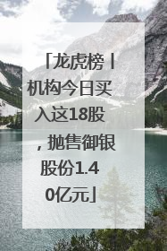 龙虎榜丨机构今日买入这18股，抛售御银股份1.40亿元