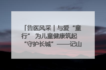 鲁医风采｜与爱“童行” 为儿童健康筑起“守护长城”——记山东省立第三医院儿科主任、主任医师马燕