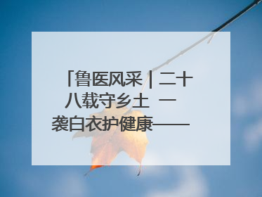 鲁医风采｜二十八载守乡土  一袭白衣护健康——记泰安市岱岳区满庄镇卫生院院长、主任医师张宝喜