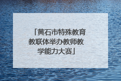 黄石市特殊教育教联体举办教师教学能力大赛