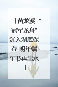 黄龙溪“冠军龙舟”沉入湖底保存 明年端午节再出水
