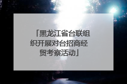 黑龙江省台联组织开展对台招商经贸考察活动