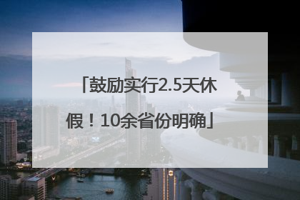 鼓励实行2.5天休假！10余省份明确